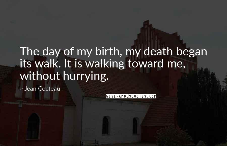Jean Cocteau Quotes: The day of my birth, my death began its walk. It is walking toward me, without hurrying.