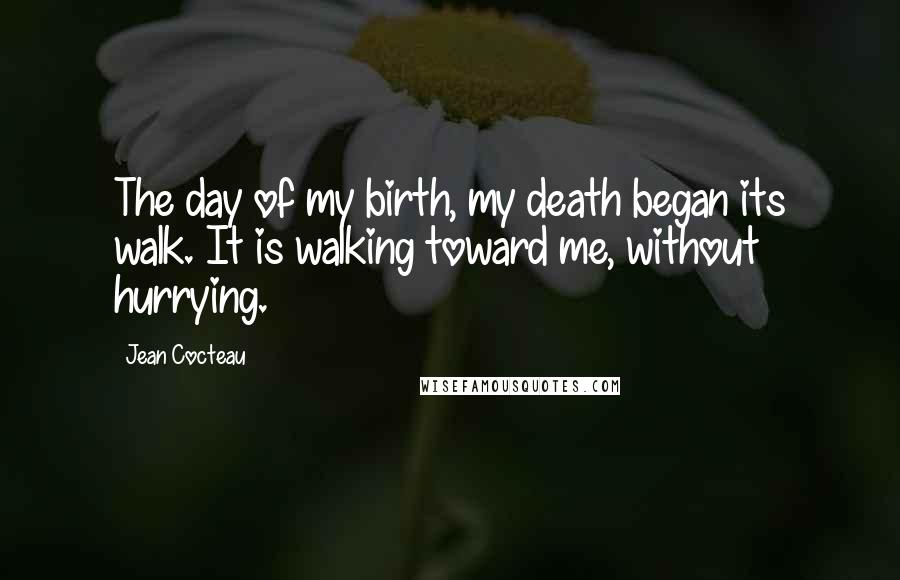 Jean Cocteau Quotes: The day of my birth, my death began its walk. It is walking toward me, without hurrying.