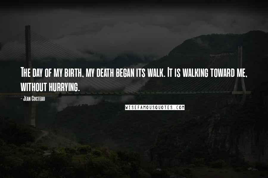 Jean Cocteau Quotes: The day of my birth, my death began its walk. It is walking toward me, without hurrying.