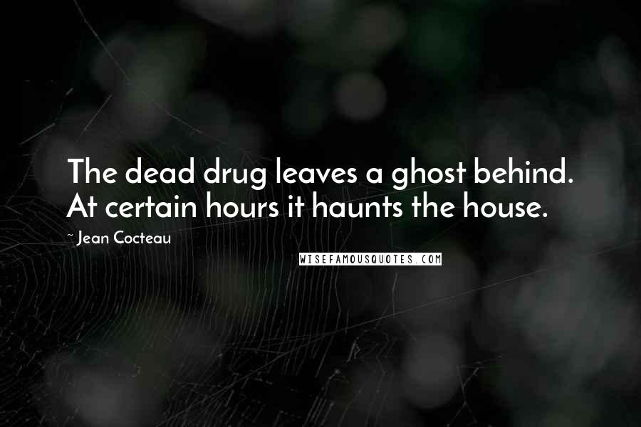 Jean Cocteau Quotes: The dead drug leaves a ghost behind. At certain hours it haunts the house.