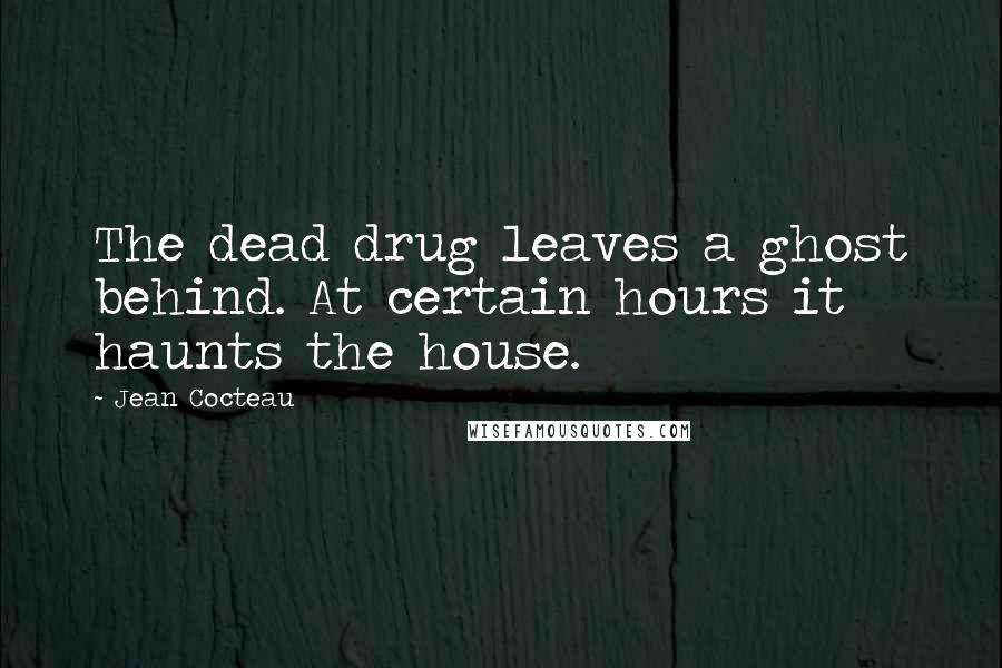 Jean Cocteau Quotes: The dead drug leaves a ghost behind. At certain hours it haunts the house.