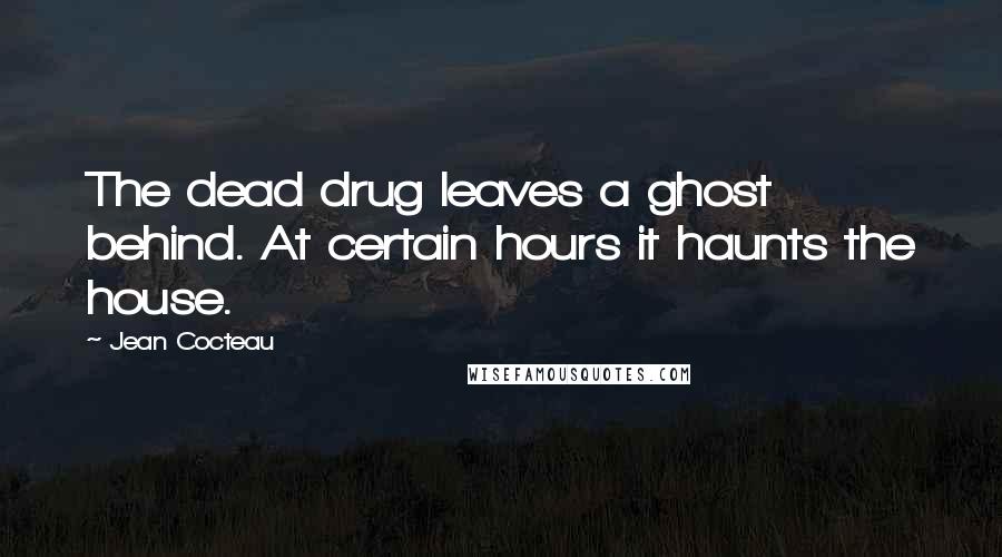 Jean Cocteau Quotes: The dead drug leaves a ghost behind. At certain hours it haunts the house.