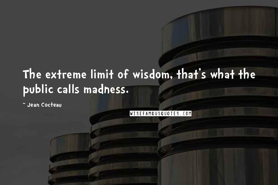 Jean Cocteau Quotes: The extreme limit of wisdom, that's what the public calls madness.