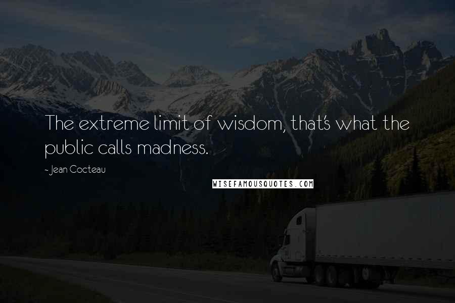 Jean Cocteau Quotes: The extreme limit of wisdom, that's what the public calls madness.