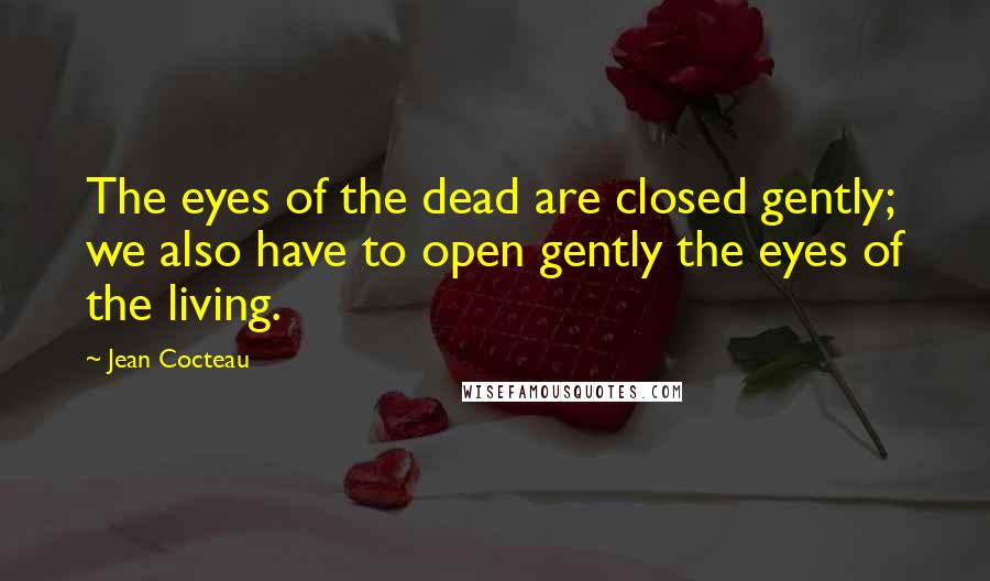 Jean Cocteau Quotes: The eyes of the dead are closed gently; we also have to open gently the eyes of the living.