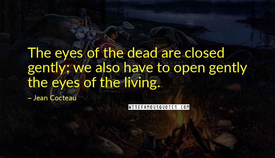 Jean Cocteau Quotes: The eyes of the dead are closed gently; we also have to open gently the eyes of the living.