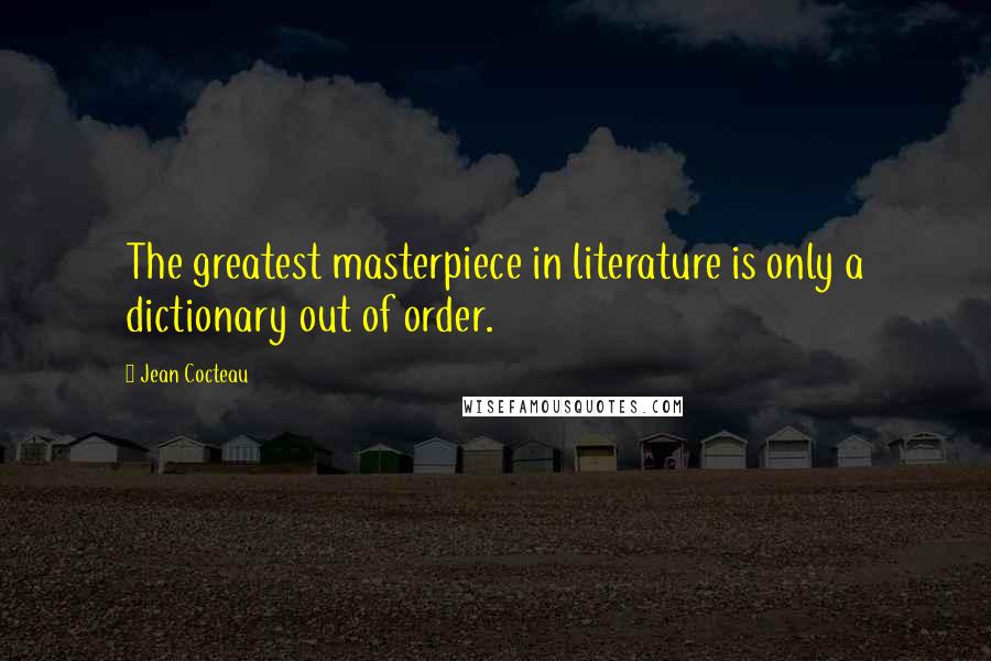 Jean Cocteau Quotes: The greatest masterpiece in literature is only a dictionary out of order.