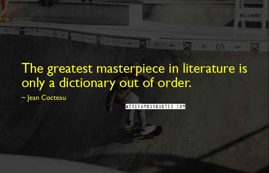 Jean Cocteau Quotes: The greatest masterpiece in literature is only a dictionary out of order.