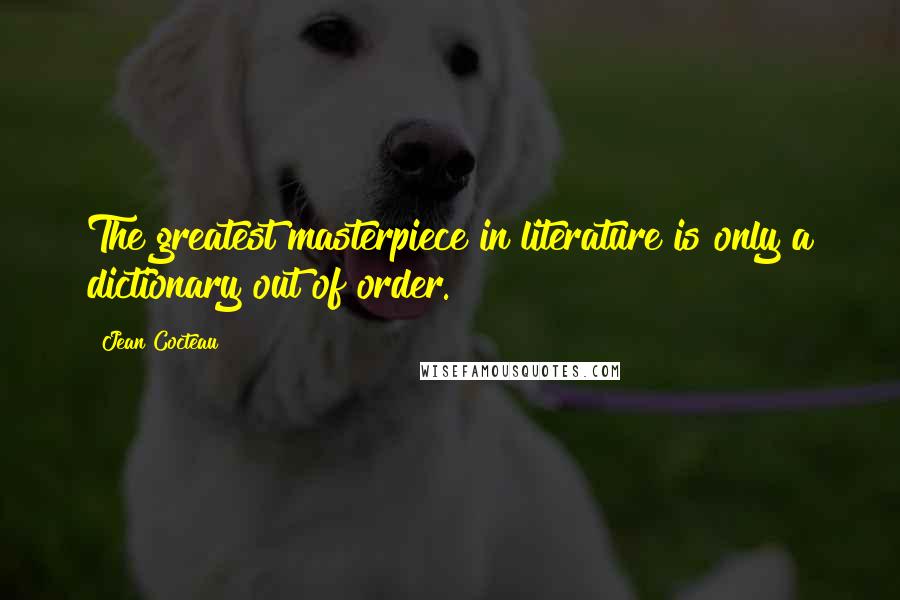 Jean Cocteau Quotes: The greatest masterpiece in literature is only a dictionary out of order.