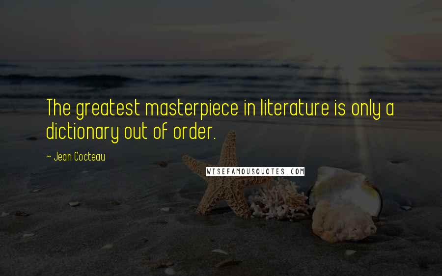 Jean Cocteau Quotes: The greatest masterpiece in literature is only a dictionary out of order.