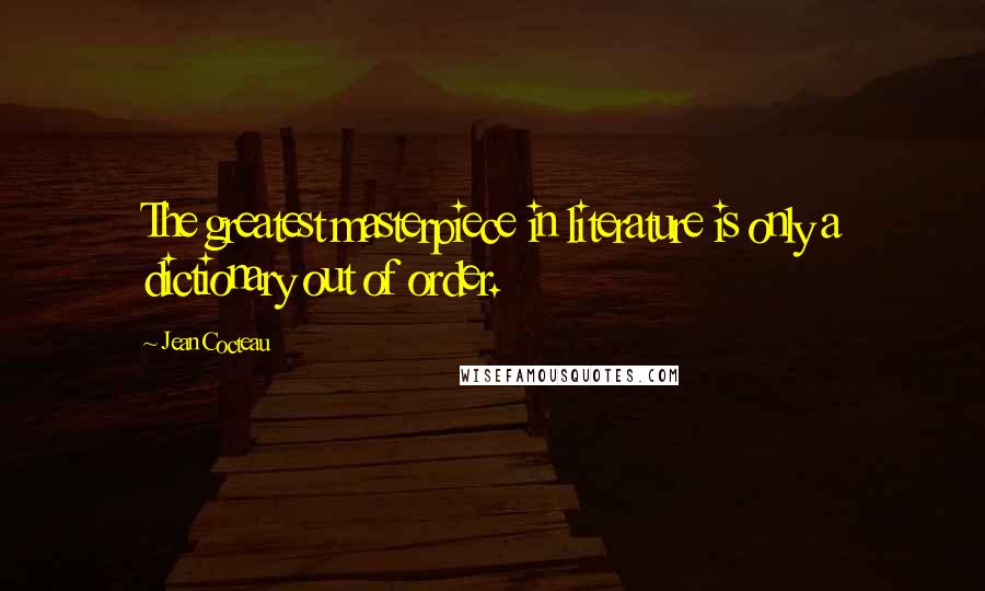 Jean Cocteau Quotes: The greatest masterpiece in literature is only a dictionary out of order.