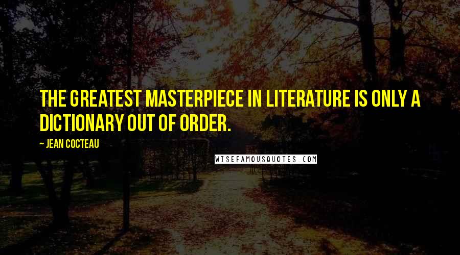 Jean Cocteau Quotes: The greatest masterpiece in literature is only a dictionary out of order.