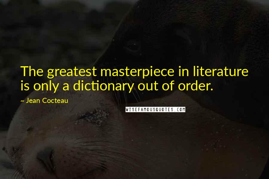 Jean Cocteau Quotes: The greatest masterpiece in literature is only a dictionary out of order.