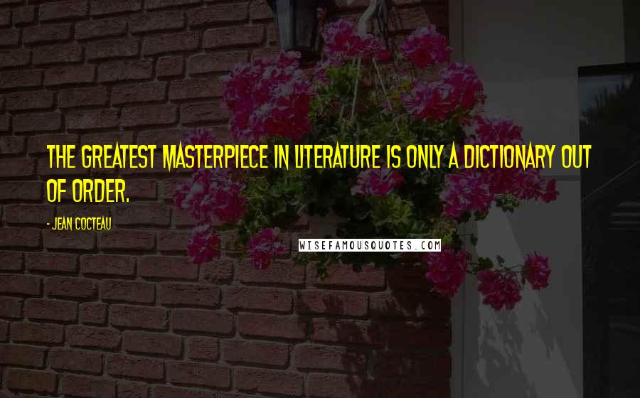 Jean Cocteau Quotes: The greatest masterpiece in literature is only a dictionary out of order.