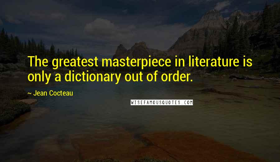 Jean Cocteau Quotes: The greatest masterpiece in literature is only a dictionary out of order.