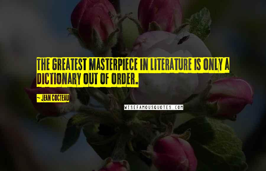 Jean Cocteau Quotes: The greatest masterpiece in literature is only a dictionary out of order.