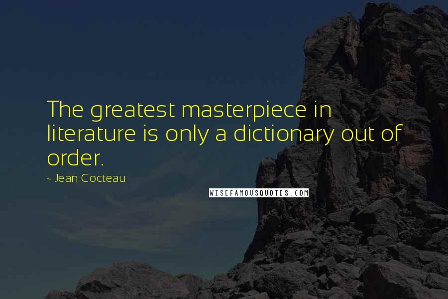 Jean Cocteau Quotes: The greatest masterpiece in literature is only a dictionary out of order.