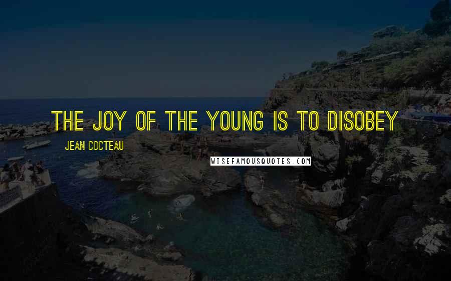 Jean Cocteau Quotes: The joy of the young is to disobey