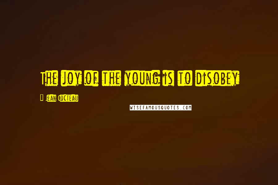 Jean Cocteau Quotes: The joy of the young is to disobey