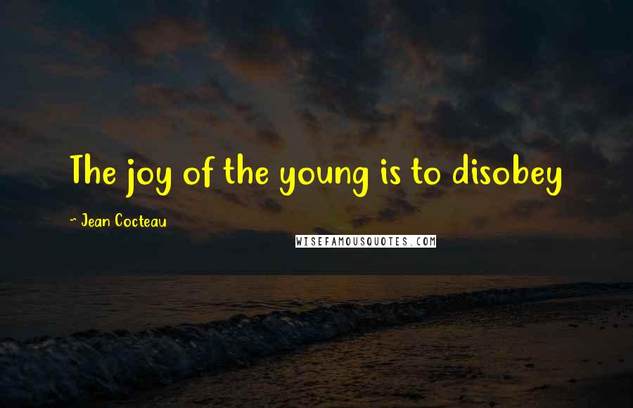 Jean Cocteau Quotes: The joy of the young is to disobey