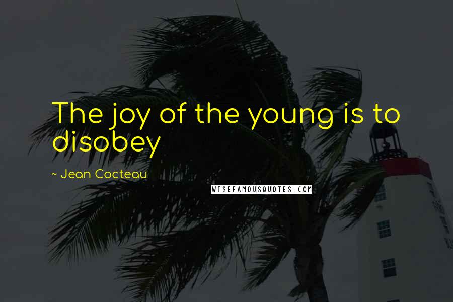 Jean Cocteau Quotes: The joy of the young is to disobey