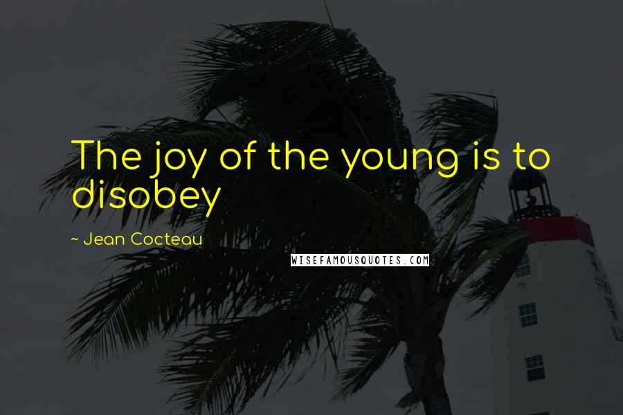 Jean Cocteau Quotes: The joy of the young is to disobey