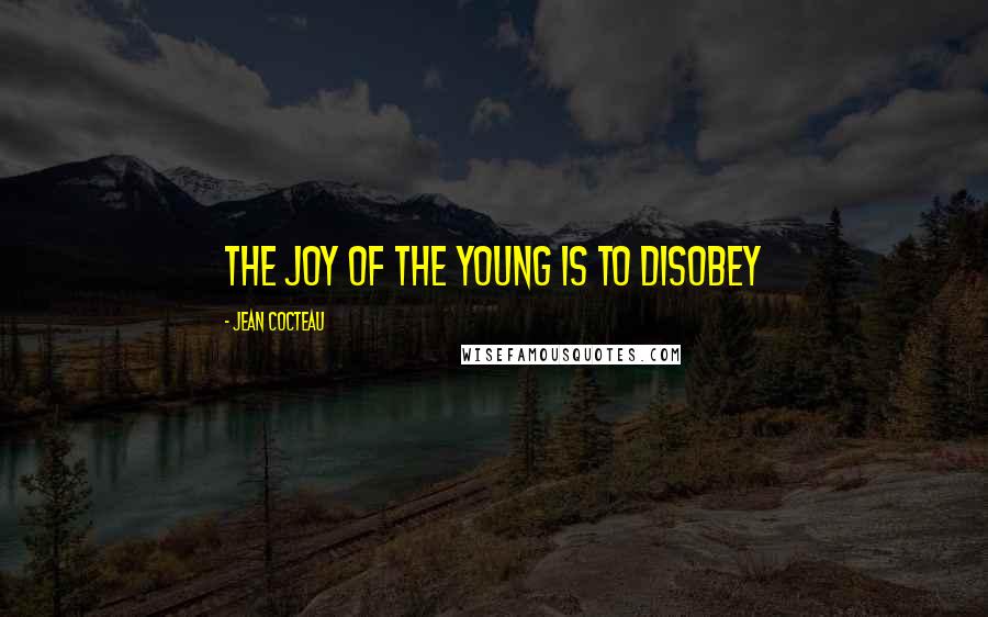 Jean Cocteau Quotes: The joy of the young is to disobey