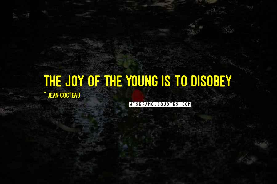 Jean Cocteau Quotes: The joy of the young is to disobey