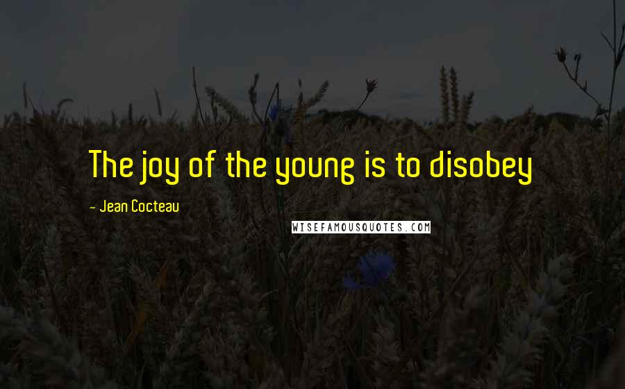 Jean Cocteau Quotes: The joy of the young is to disobey