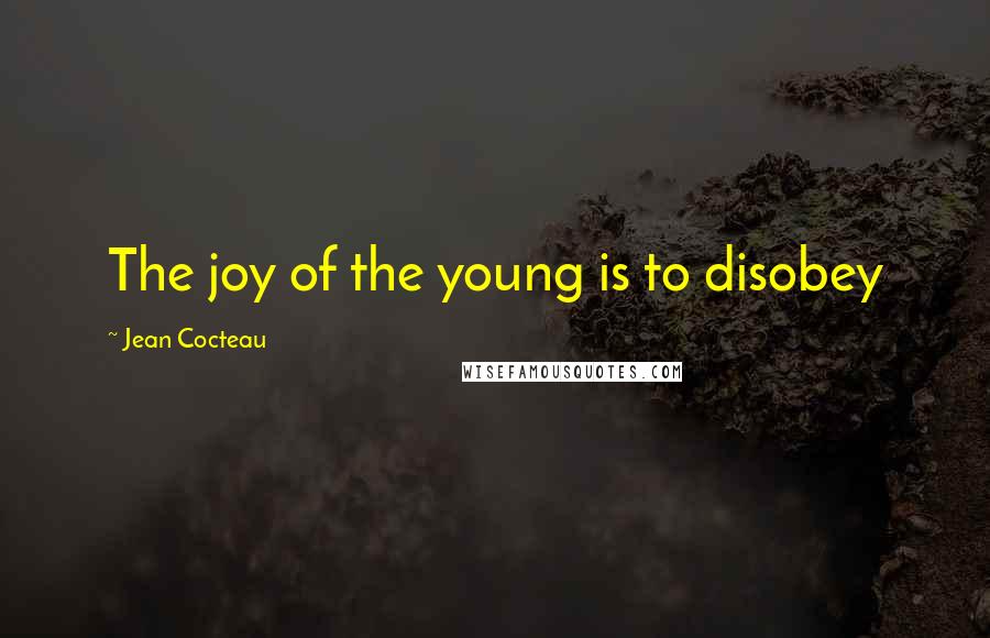 Jean Cocteau Quotes: The joy of the young is to disobey