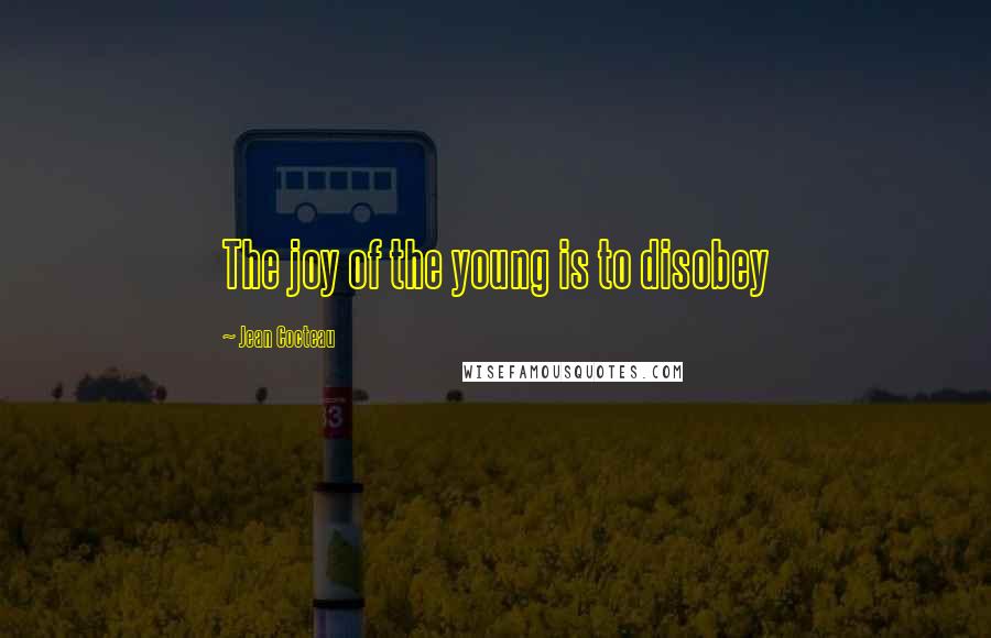 Jean Cocteau Quotes: The joy of the young is to disobey