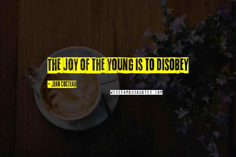 Jean Cocteau Quotes: The joy of the young is to disobey