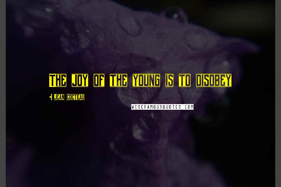 Jean Cocteau Quotes: The joy of the young is to disobey