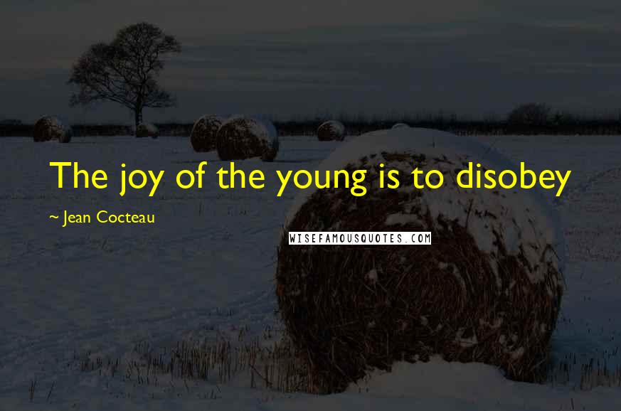 Jean Cocteau Quotes: The joy of the young is to disobey