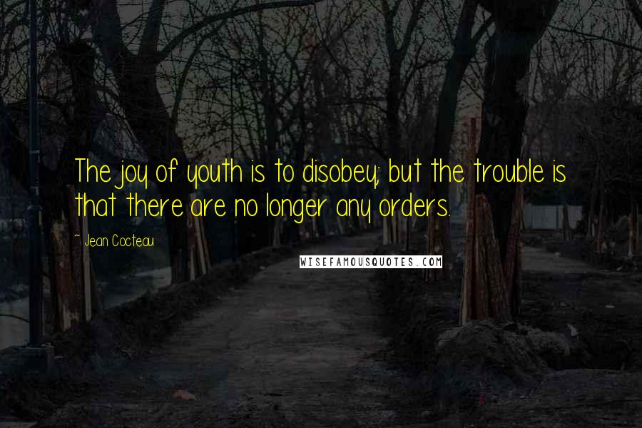 Jean Cocteau Quotes: The joy of youth is to disobey; but the trouble is that there are no longer any orders.