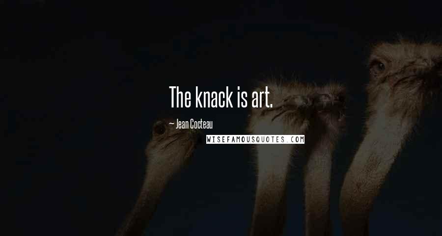 Jean Cocteau Quotes: The knack is art.