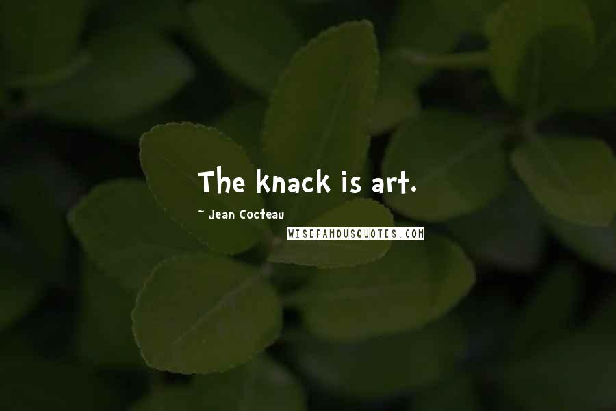 Jean Cocteau Quotes: The knack is art.