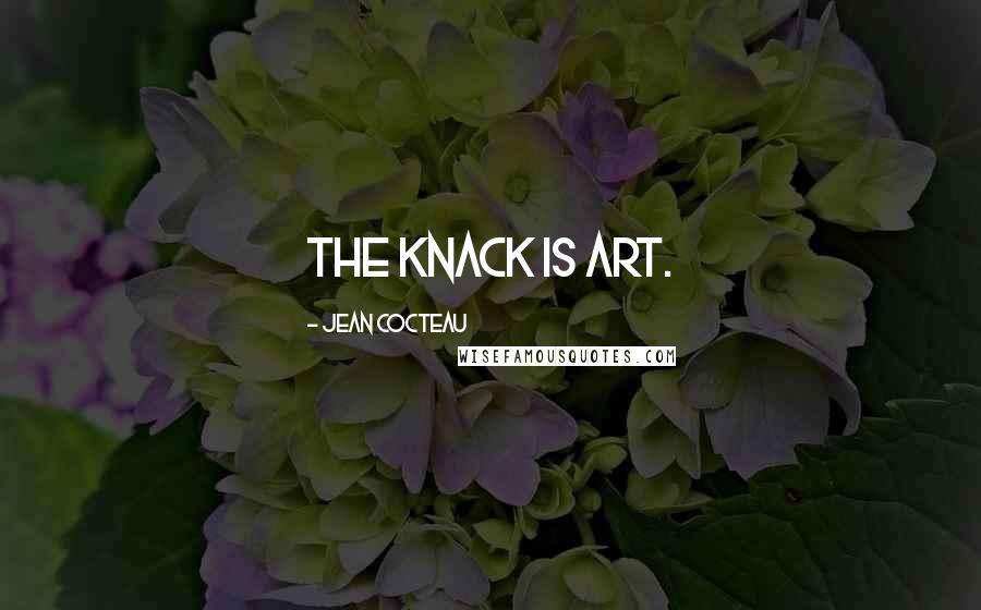 Jean Cocteau Quotes: The knack is art.