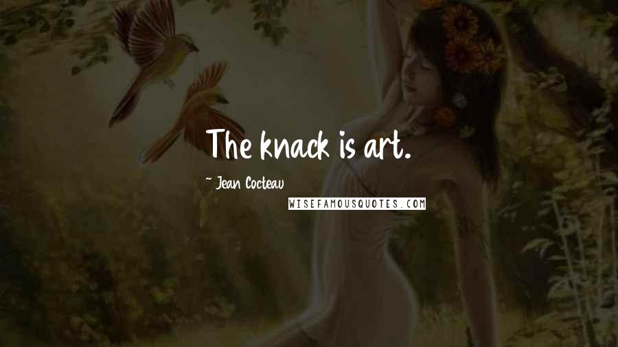 Jean Cocteau Quotes: The knack is art.
