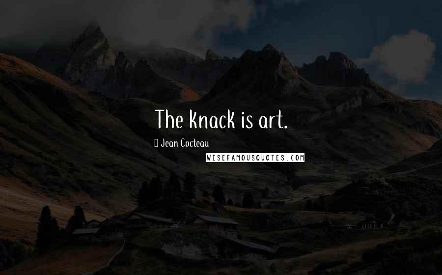 Jean Cocteau Quotes: The knack is art.