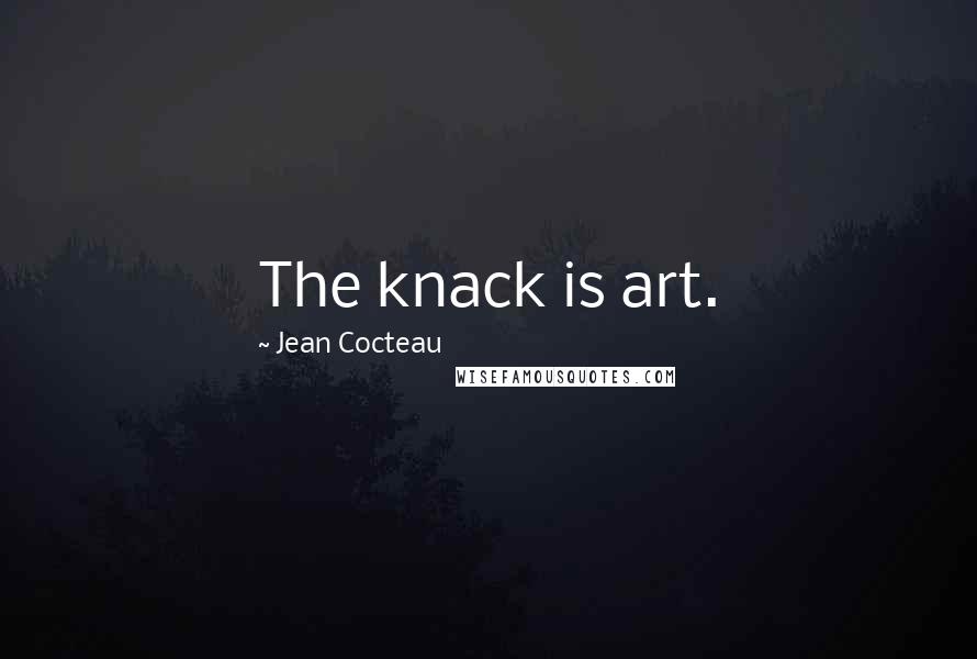 Jean Cocteau Quotes: The knack is art.