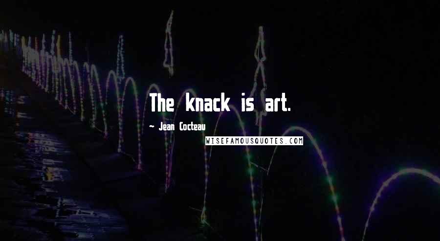 Jean Cocteau Quotes: The knack is art.