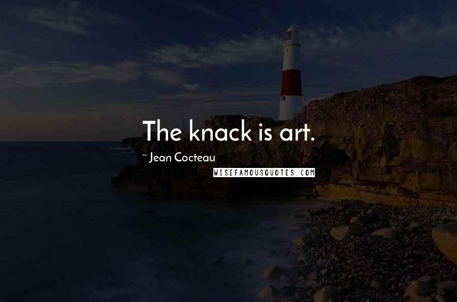 Jean Cocteau Quotes: The knack is art.