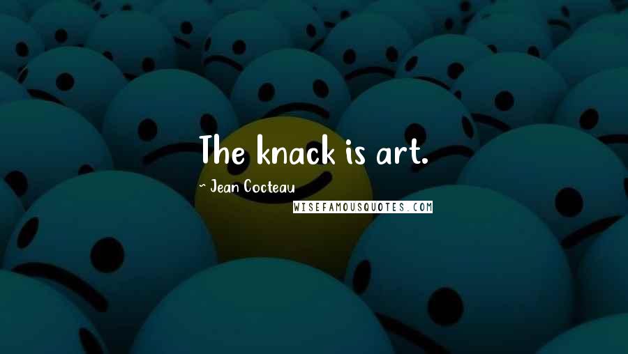 Jean Cocteau Quotes: The knack is art.