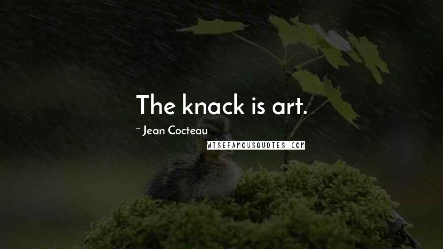 Jean Cocteau Quotes: The knack is art.