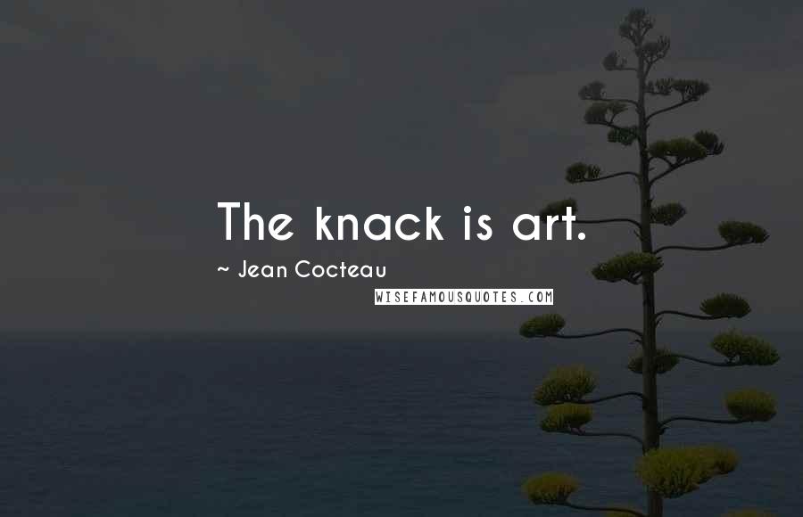 Jean Cocteau Quotes: The knack is art.