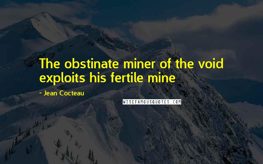 Jean Cocteau Quotes: The obstinate miner of the void exploits his fertile mine