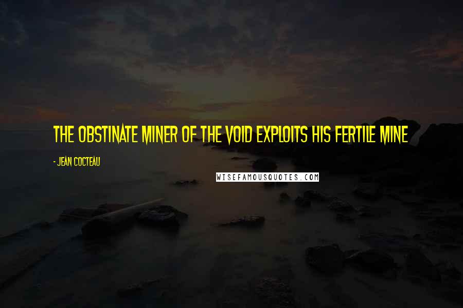 Jean Cocteau Quotes: The obstinate miner of the void exploits his fertile mine