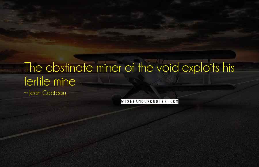 Jean Cocteau Quotes: The obstinate miner of the void exploits his fertile mine