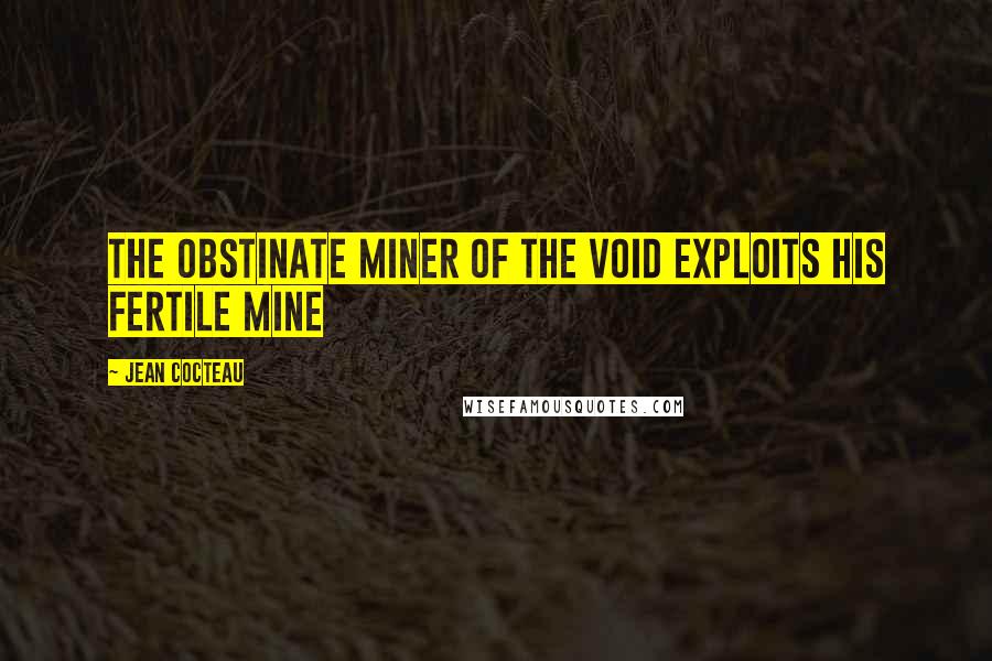 Jean Cocteau Quotes: The obstinate miner of the void exploits his fertile mine